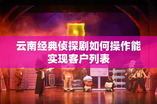 云南经典侦探剧如何操作能实现客户列表