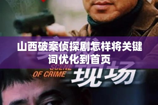 山西破案侦探剧怎样将关键词优化到首页