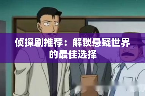 侦探剧推荐：解锁悬疑世界的最佳选择