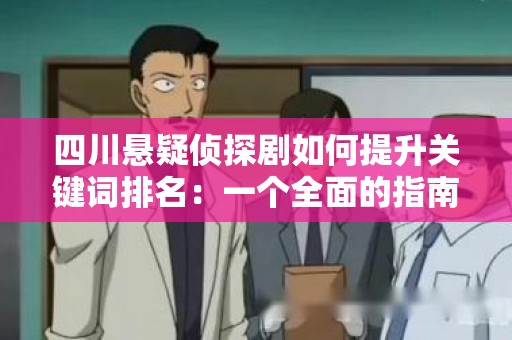 四川悬疑侦探剧如何提升关键词排名：一个全面的指南