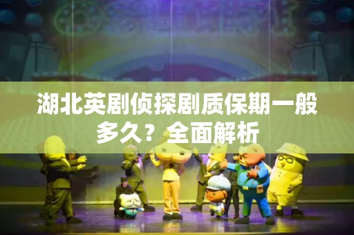 湖北英剧侦探剧质保期一般多久？全面解析