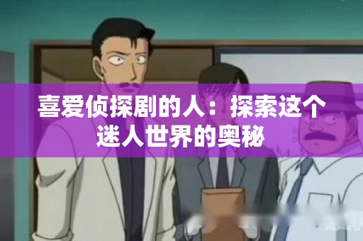 喜爱侦探剧的人：探索这个迷人世界的奥秘