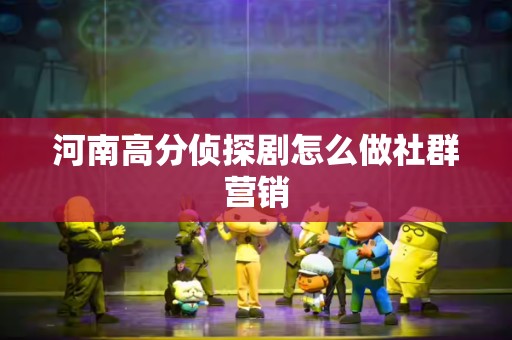 河南高分侦探剧怎么做社群营销