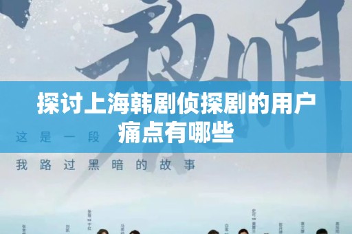 探讨上海韩剧侦探剧的用户痛点有哪些