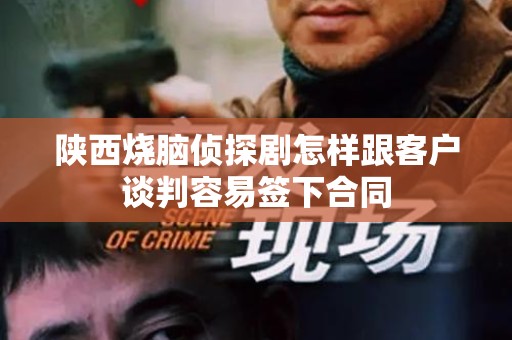 陕西烧脑侦探剧怎样跟客户谈判容易签下合同