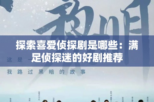探索喜爱侦探剧是哪些：满足侦探迷的好剧推荐