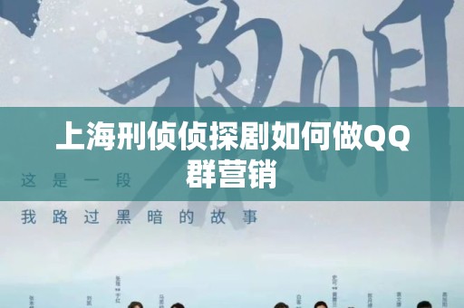 上海刑侦侦探剧如何做QQ群营销