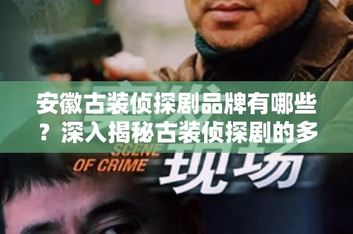 安徽古装侦探剧品牌有哪些？深入揭秘古装侦探剧的多样魅力