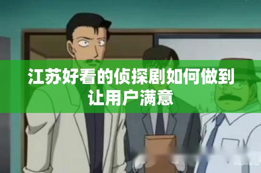 江苏好看的侦探剧如何做到让用户满意