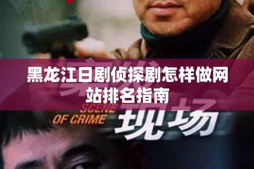 黑龙江日剧侦探剧怎样做网站排名指南