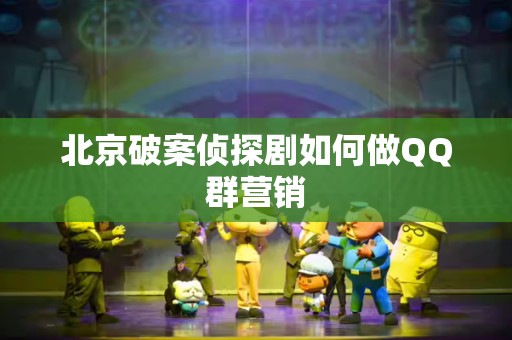 北京破案侦探剧如何做QQ群营销