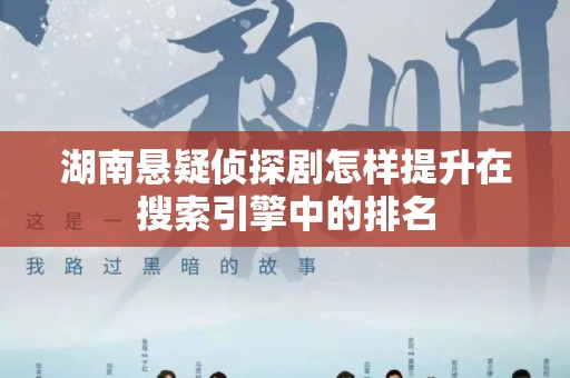 湖南悬疑侦探剧怎样提升在搜索引擎中的排名