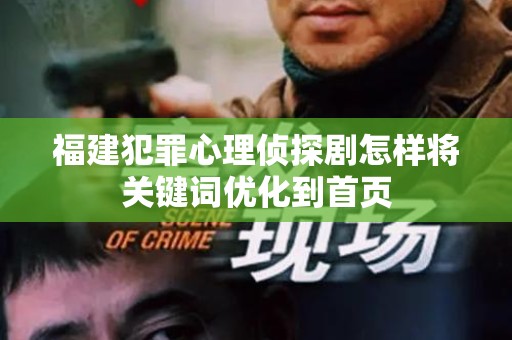 福建犯罪心理侦探剧怎样将关键词优化到首页