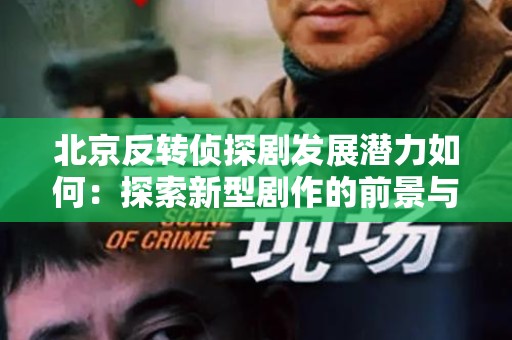 北京反转侦探剧发展潜力如何：探索新型剧作的前景与挑战