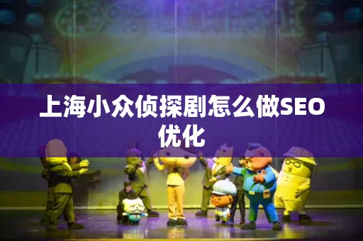 上海小众侦探剧怎么做SEO优化