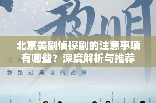 北京美剧侦探剧的注意事项有哪些？深度解析与推荐