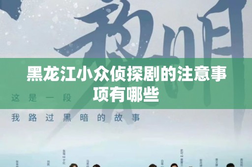 黑龙江小众侦探剧的注意事项有哪些