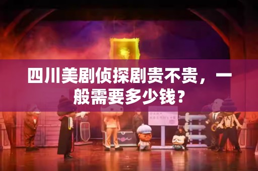 四川美剧侦探剧贵不贵，一般需要多少钱？