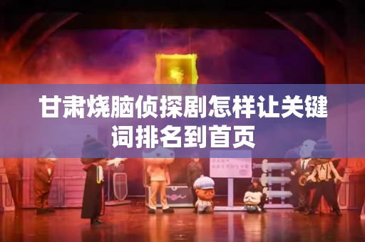 甘肃烧脑侦探剧怎样让关键词排名到首页