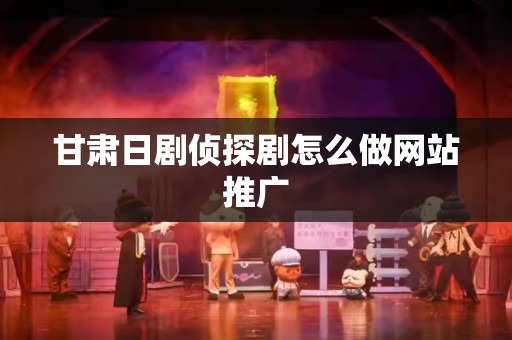 甘肃日剧侦探剧怎么做网站推广