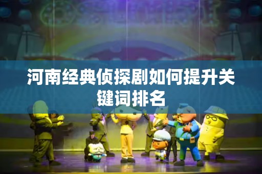 河南经典侦探剧如何提升关键词排名