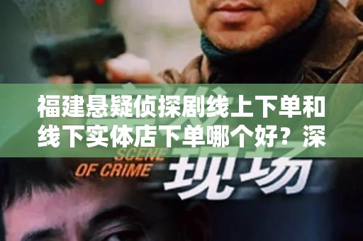 福建悬疑侦探剧线上下单和线下实体店下单哪个好？深入分析