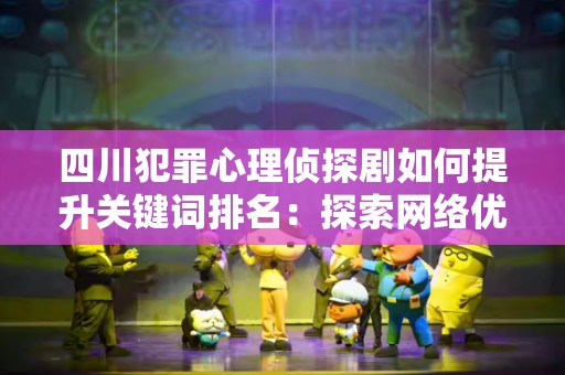 四川犯罪心理侦探剧如何提升关键词排名：探索网络优化的全新视角