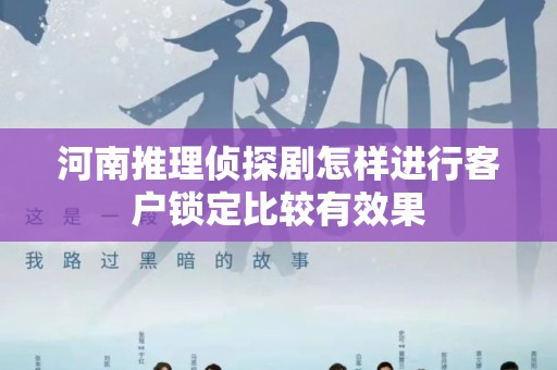 河南推理侦探剧怎样进行客户锁定比较有效果