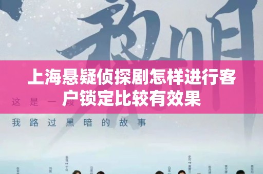 上海悬疑侦探剧怎样进行客户锁定比较有效果