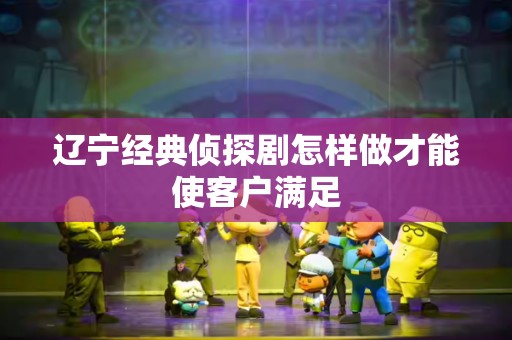 辽宁经典侦探剧怎样做才能使客户满足