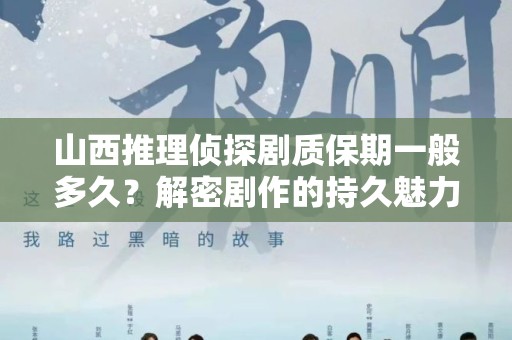 山西推理侦探剧质保期一般多久？解密剧作的持久魅力