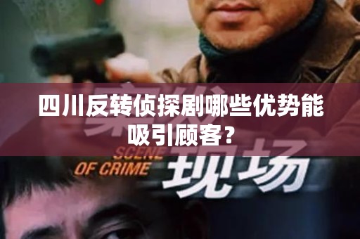 四川反转侦探剧哪些优势能吸引顾客？