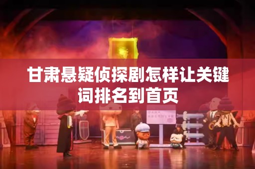 甘肃悬疑侦探剧怎样让关键词排名到首页