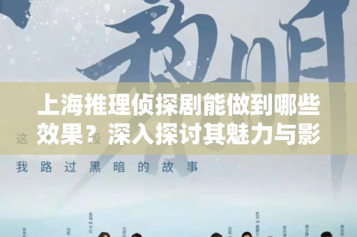 上海推理侦探剧能做到哪些效果？深入探讨其魅力与影响