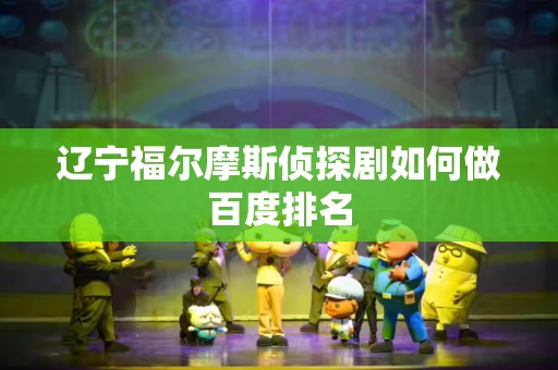 辽宁福尔摩斯侦探剧如何做百度排名