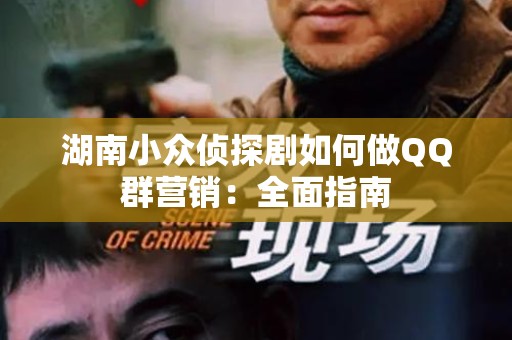 湖南小众侦探剧如何做QQ群营销：全面指南