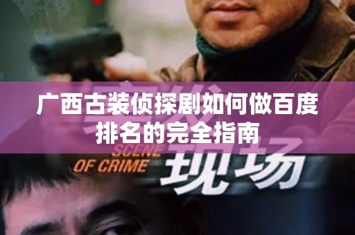 广西古装侦探剧如何做百度排名的完全指南