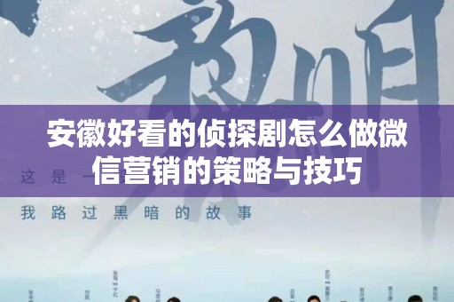 安徽好看的侦探剧怎么做微信营销的策略与技巧