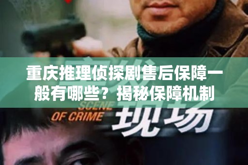 重庆推理侦探剧售后保障一般有哪些？揭秘保障机制