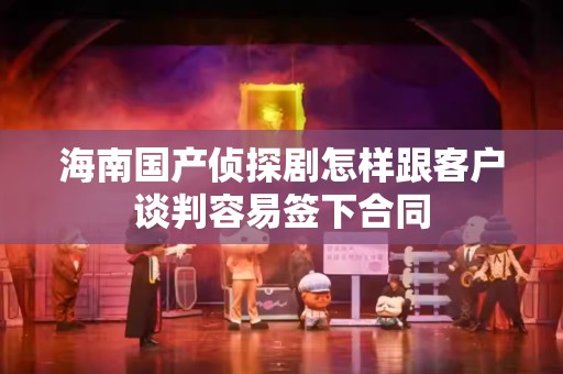 海南国产侦探剧怎样跟客户谈判容易签下合同
