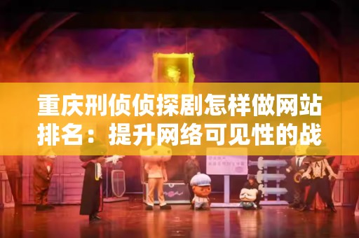 重庆刑侦侦探剧怎样做网站排名：提升网络可见性的战略指南