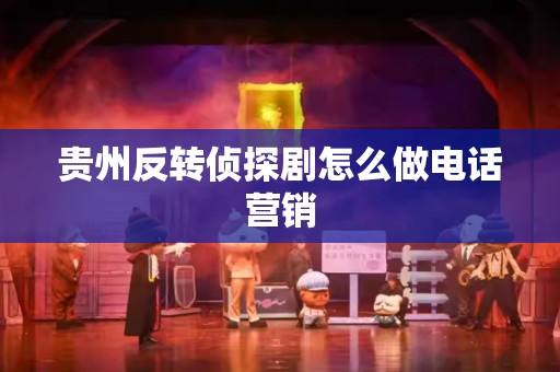 贵州反转侦探剧怎么做电话营销