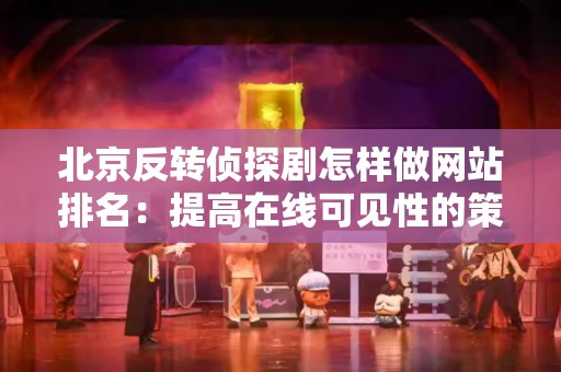 北京反转侦探剧怎样做网站排名：提高在线可见性的策略与技巧