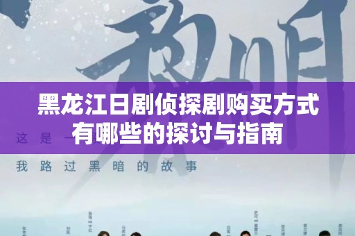 黑龙江日剧侦探剧购买方式有哪些的探讨与指南