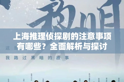 上海推理侦探剧的注意事项有哪些？全面解析与探讨