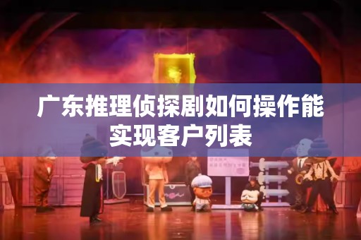 广东推理侦探剧如何操作能实现客户列表