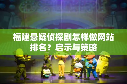 福建悬疑侦探剧怎样做网站排名？启示与策略