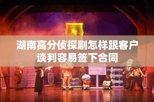 湖南高分侦探剧怎样跟客户谈判容易签下合同