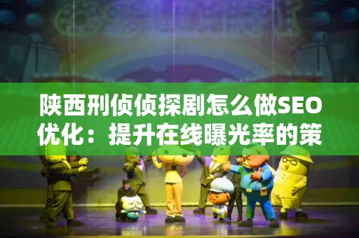 陕西刑侦侦探剧怎么做SEO优化：提升在线曝光率的策略