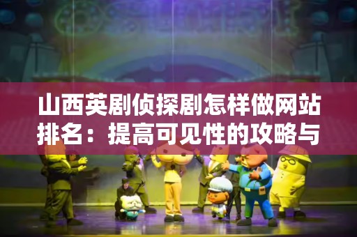 山西英剧侦探剧怎样做网站排名：提高可见性的攻略与技术
